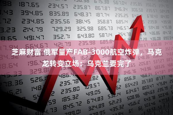 芝麻财富 俄军量产FAB-3000航空炸弹，马克龙转变立场：乌克兰要完了
