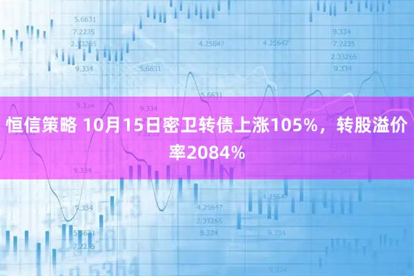 恒信策略 10月15日密卫转债上涨105%，转股溢价率2084%