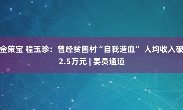 金策宝 程玉珍:曾经贫困村“自我造血” 人均收入破2.5万元 | 委员通道