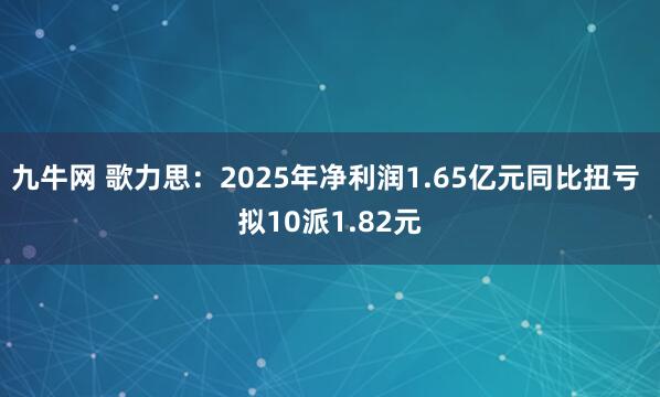 九牛网 歌力思：2025年净利润1.65亿元同比扭亏 拟10派1.82元