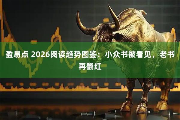 盈易点 2026阅读趋势图鉴：小众书被看见，老书再翻红
