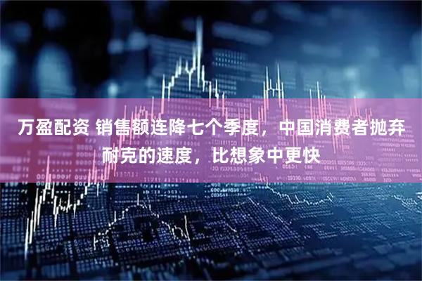 万盈配资 销售额连降七个季度，中国消费者抛弃耐克的速度，比想象中更快