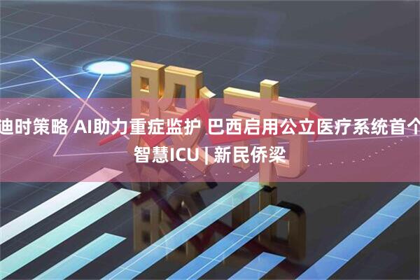 迪时策略 AI助力重症监护 巴西启用公立医疗系统首个智慧ICU | 新民侨梁